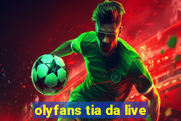 olyfans tia da live